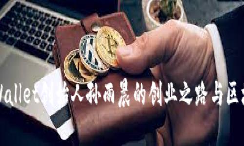 思考的

揭秘tpWallet创始人孙雨晨的创业之路与区块链未来