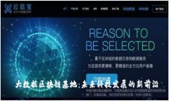  大数据区块链基地：未来科技发展的新前沿