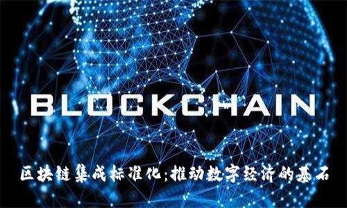 区块链集成标准化：推动数字经济的基石