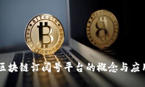 区块链订阅号平台的概念与应用