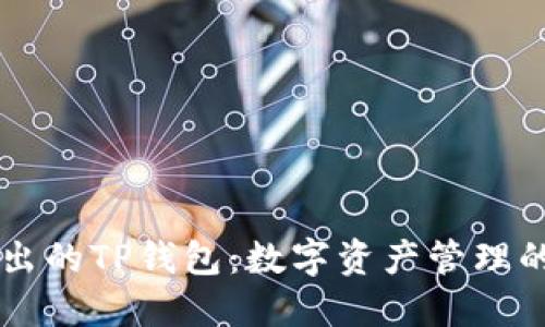 币安推出的TP钱包：数字资产管理的新选择