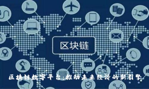 区块链数字平台：推动未来经济的新引擎
