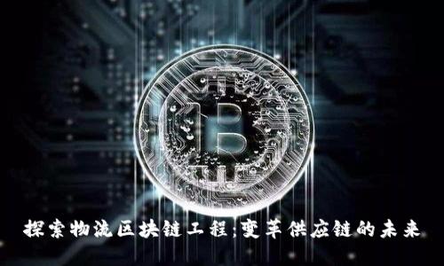 探索物流区块链工程：变革供应链的未来