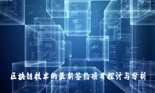 区块链技术的最新签约项目探讨与分析