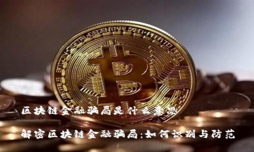 区块链金融骗局是什么意思

解密区块链金融骗局：如何识别与防范