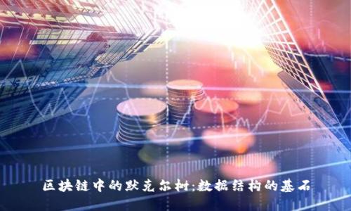 区块链中的默克尔树：数据结构的基石