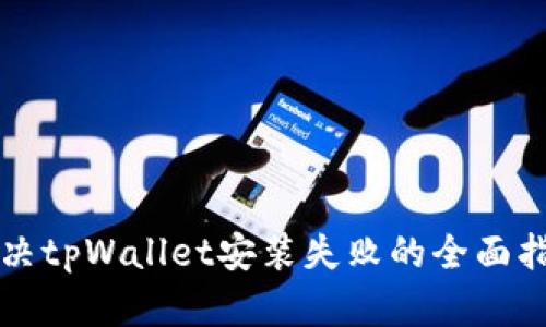 解决tpWallet安装失败的全面指南
