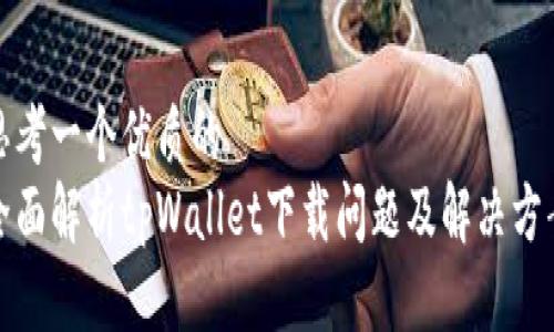 思考一个优质的  
全面解析tpWallet下载问题及解决方案