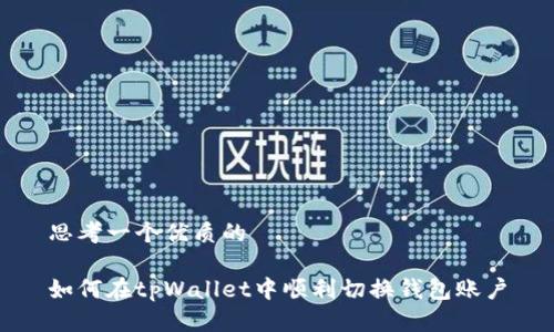 思考一个优质的

如何在tpWallet中顺利切换钱包账户