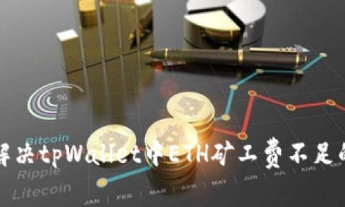 如何解决tpWallet中ETH矿工费不足的问题