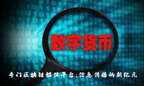专门区块链媒体平台：信息传播的新纪元