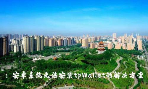 : 安卓系统无法安装tpWallet的解决方案