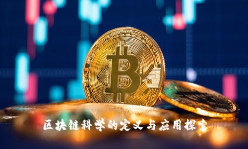 区块链科学的定义与应用探索